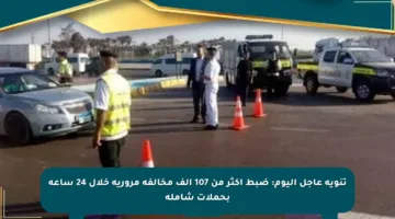 تنويه عاجل اليوم: ضبط أكثر من 107 ألف مخالفة مرورية خلال 24 ساعة بحملات شاملة